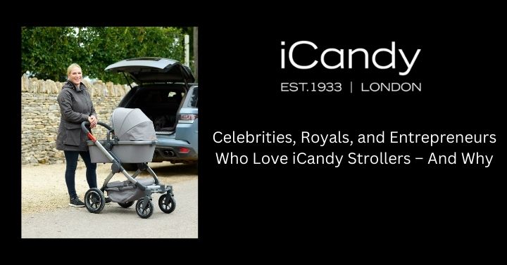 Celebrities, Royals, and Entrepreneurs Who Love iCandy Strollers – And Why