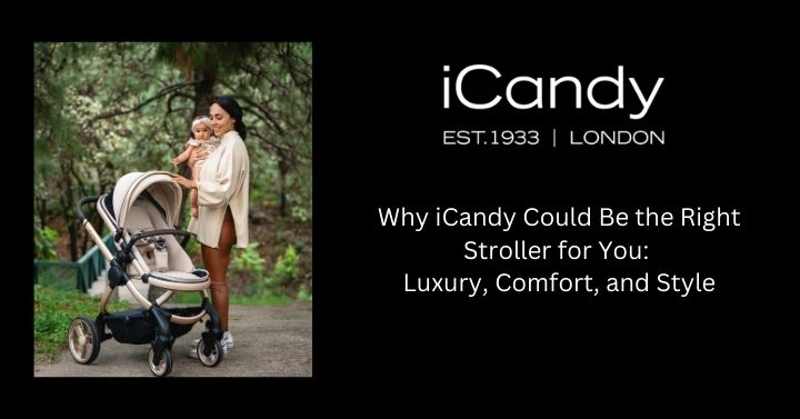 Why iCandy Could Be the Right Stroller for You: Luxury, Comfort, and Style